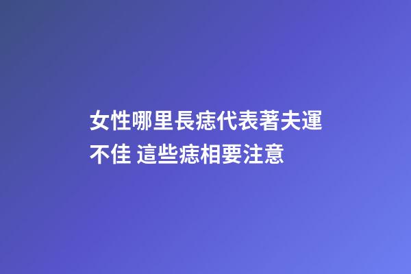 女性哪里長痣代表著夫運不佳 這些痣相要注意